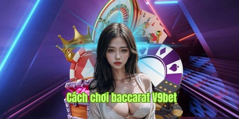 Cách Chơi Baccarat Chuẩn 100% Theo Chuyên Gia V9bet Bật Mí