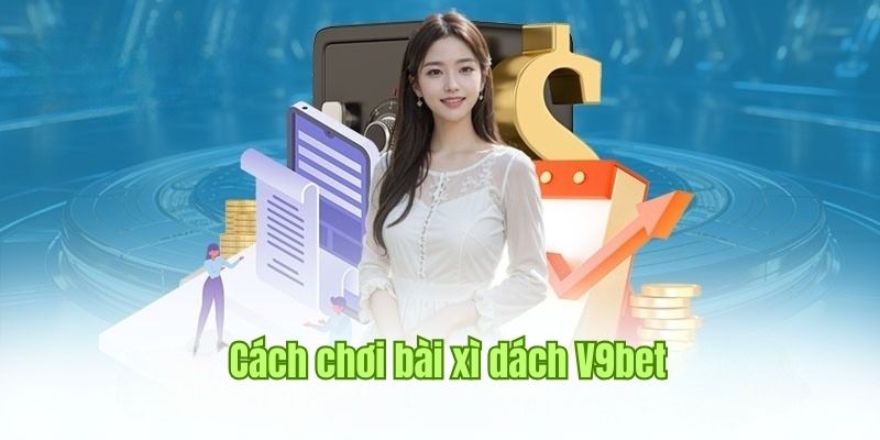 Cách Chơi Bài Xì Dách - Chi Tiết Luật Chơi Áp Dụng Tại V9bet