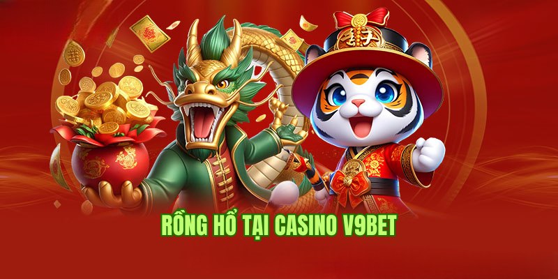 Rồng Hổ chắc chắn thành viên không nên bỏ qua tại Casino V9bet