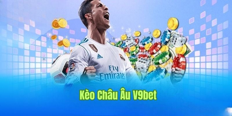 Kèo Châu Âu - Tìm Hiểu Kiểu Cược Phổ Biến Tại Nền Tảng V9bet