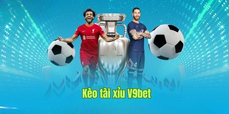 Kèo Tài Xỉu - Cá Cược Giá Trị Tổng Bàn Thắng Tại Nhà Cái V9bet