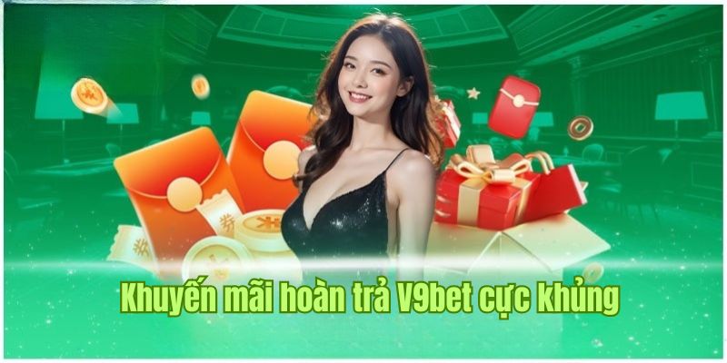 Khuyến mãi hoàn trả V9bet cực khủng, không giới hạn giá trị 