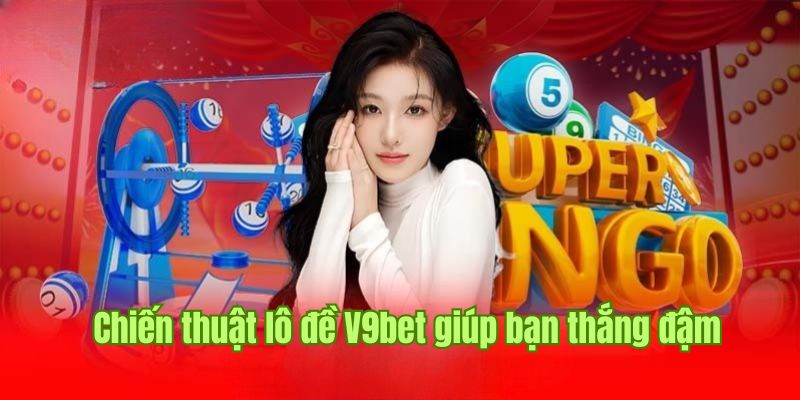 Chiến thuật cá cược lô đề V9bet siêu hay giúp bạn thắng đậm